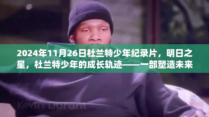 明日之星,杜兰特少年的成长轨迹——塑造未来的纪录片,记录杜兰特少年的励志故事与成长历程(2024年11月26日)