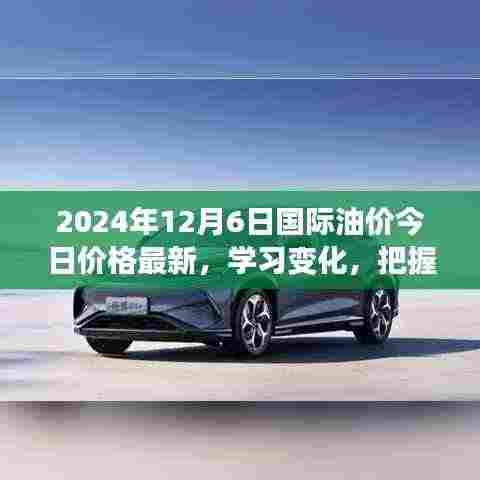 2024年12月6日国际油价最新动态,启示录与自信成就之源