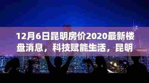 昆明房价最新消息，科技赋能生活，新楼盘房价重磅更新，开启未来居住新纪元