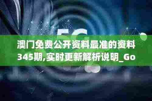 澳门免费公开资料最准的资料345期,实时更新解析说明_Gold5.335
