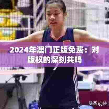 2024年澳门正版免费:对版权的深刻共鸣