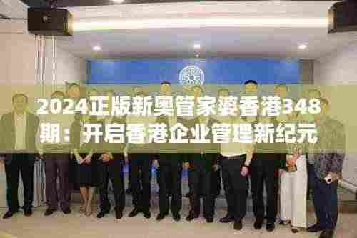 2024正版新奥管家婆香港348期:开启香港企业管理新纪元