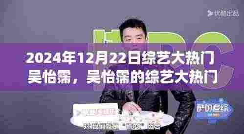 吴怡霈的综艺大热门，温馨有趣的日常故事（2024年12月22日）