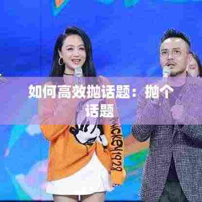 如何高效抛话题:抛个话题