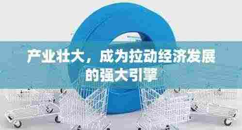 产业壮大，成为拉动经济发展的强大引擎