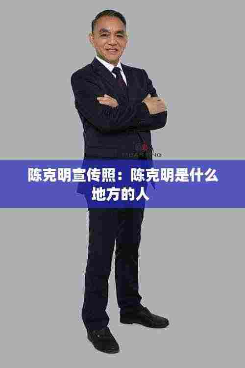 陈克明宣传照:陈克明是什么地方的人