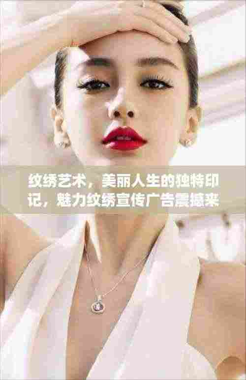 纹绣艺术，美丽人生的独特印记，魅力纹绣宣传广告震撼来袭！