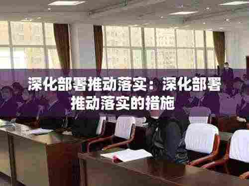 深化部署推动落实:深化部署推动落实的措施