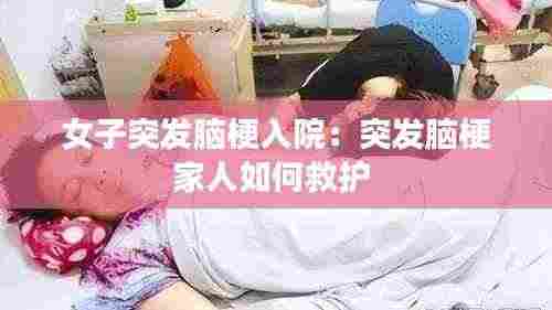 女子突发脑梗入院:突发脑梗家人如何救护