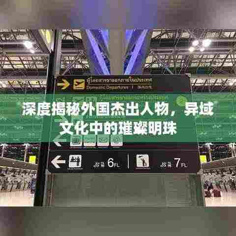 深度揭秘外国杰出人物,异域文化中的璀璨明珠