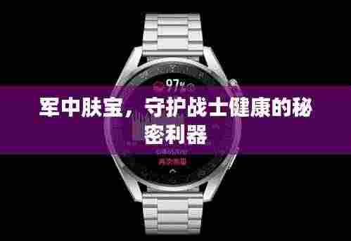 军中肤宝,守护战士健康的秘密利器