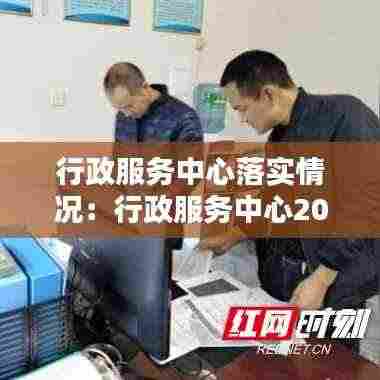 行政服务中心落实情况：行政服务中心2021年工作计划 