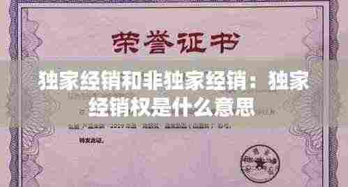 独家经销和非独家经销:独家经销权是什么意思