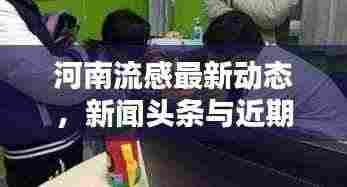 河南流感最新动态,新闻头条与近期相关报道汇总