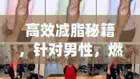 高效减脂秘籍，针对男性，燃烧大腿内侧脂肪健身指南