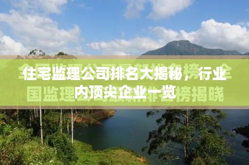 住宅监理公司排名大揭秘,行业内顶尖企业一览