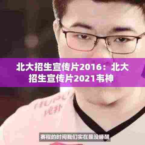 北大招生宣传片2016:北大招生宣传片2021韦神