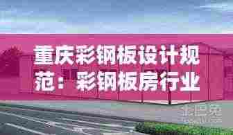 重庆彩钢板设计规范:彩钢板房行业标准
