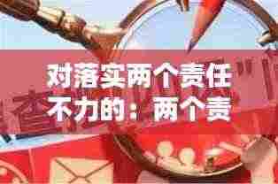 对落实两个责任不力的：两个责任落实不力表现 