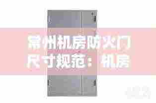 常州机房防火门尺寸规范:机房防火防盗门