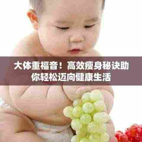 大体重福音!高效瘦身秘诀助你轻松迈向健康生活