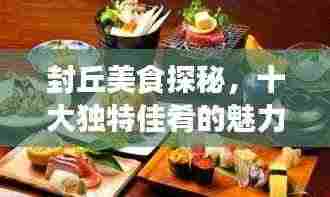 封丘美食探秘,十大独特佳肴的魅力之旅