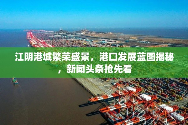 江阴港城繁荣盛景，港口发展蓝图揭秘，新闻头条抢先看