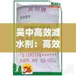 吴中高效减水剂：高效减水剂多少钱一吨 