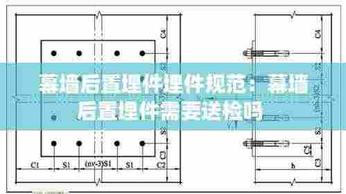 幕墙后置埋件埋件规范：幕墙后置埋件需要送检吗 