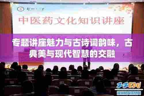 专题讲座魅力与古诗词韵味，古典美与现代智慧的交融