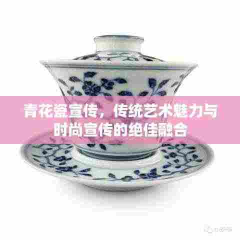 青花瓷宣传,传统艺术魅力与时尚宣传的绝佳融合