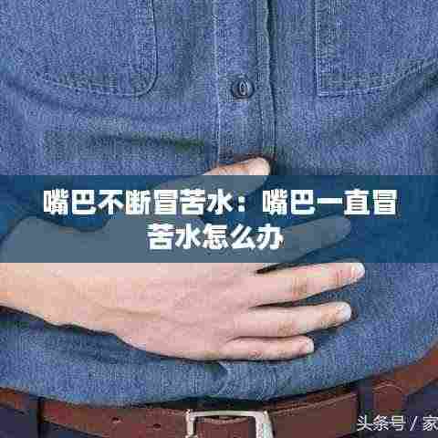 嘴巴不断冒苦水:嘴巴一直冒苦水怎么办