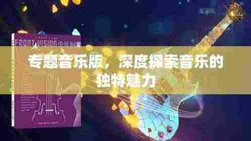 专题音乐版，深度探索音乐的独特魅力