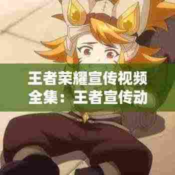 王者荣耀宣传视频全集:王者宣传动画完整版