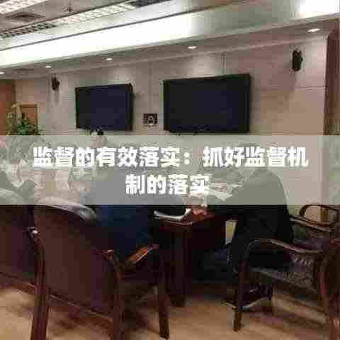 监督的有效落实：抓好监督机制的落实 