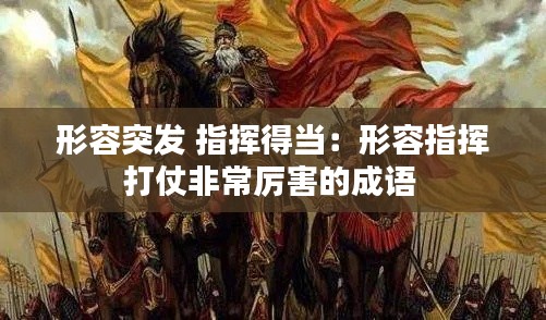 形容突发 指挥得当:形容指挥打仗非常厉害的成语