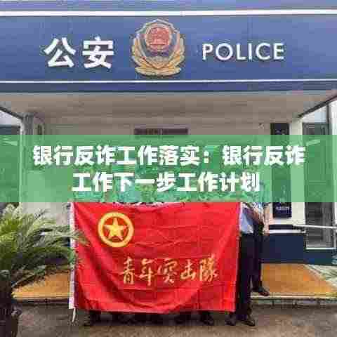银行反诈工作落实:银行反诈工作下一步工作计划