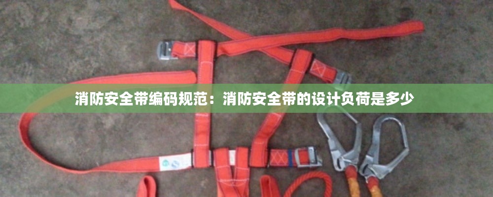 消防安全带编码规范:消防安全带的设计负荷是多少