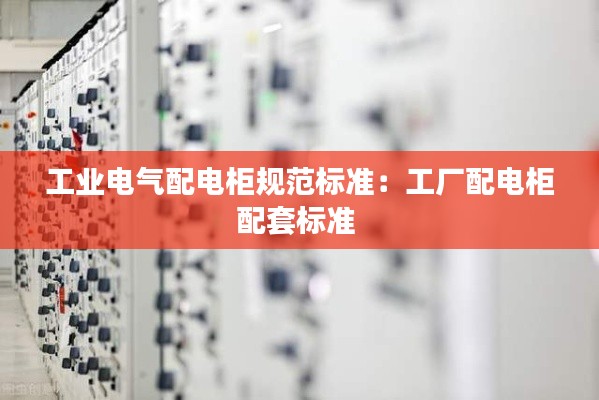 工业电气配电柜规范标准:工厂配电柜配套标准