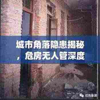 城市角落隐患揭秘,危房无人管深度报道