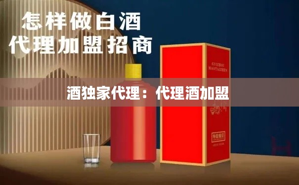 酒独家代理：代理酒加盟 