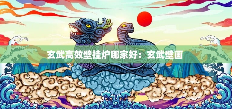 玄武高效壁挂炉哪家好：玄武壁画 