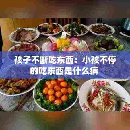 孩子不断吃东西：小孩不停的吃东西是什么病 