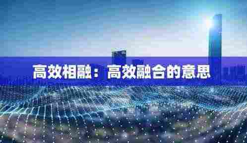 高效相融:高效融合的意思