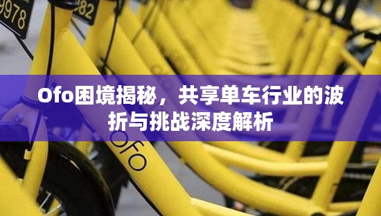 Ofo困境揭秘，共享单车行业的波折与挑战深度解析