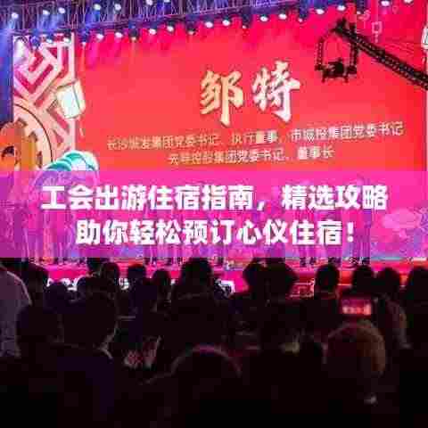 工会出游住宿指南,精选攻略助你轻松预订心仪住宿!