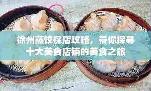 徐州蒸饺探店攻略,带你探寻十大美食店铺的美食之旅