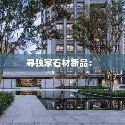 寻独家石材新品: