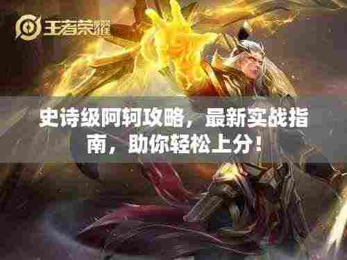 史诗级阿轲攻略,最新实战指南,助你轻松上分!
