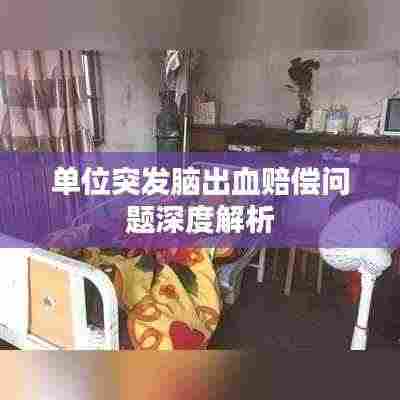 单位突发脑出血赔偿问题深度解析